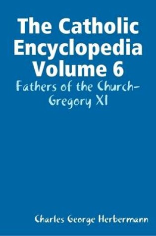 Cover of The Catholic Encyclopedia Volume 6: Fathers of the Church-Gregory XI