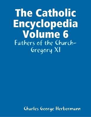 Book cover for The Catholic Encyclopedia Volume 6: Fathers of the Church-Gregory XI