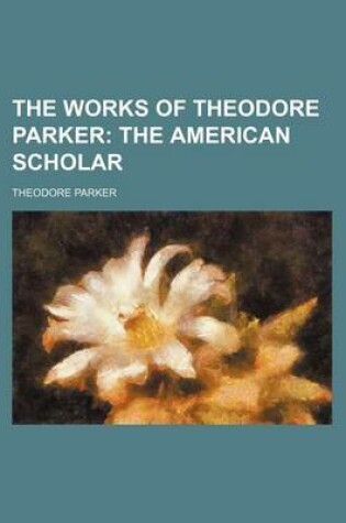 Cover of The Works of Theodore Parker (Volume 8); The American Scholar