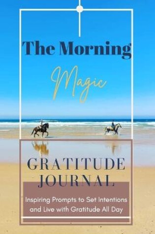 Cover of The Morning Magic Gratitude Journal Inspiring Prompts to Set Intentions and Live with Gratitude All Day