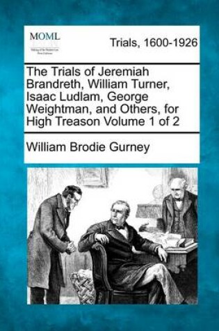 Cover of The Trials of Jeremiah Brandreth, William Turner, Isaac Ludlam, George Weightman, and Others, for High Treason Volume 1 of 2
