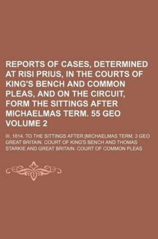 Cover of Reports of Cases, Determined at Risi Prius, in the Courts of King's Bench and Common Pleas, and on the Circuit, Form the Sittings After Michaelmas Term. 55 Geo Volume 2; III. 1814. to the Sittings After [Michaelmas Term. 3 Geo