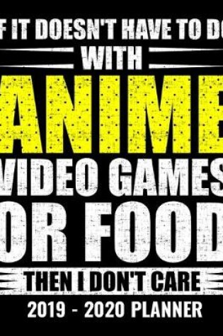 Cover of If It Doesn't Have To Do With Anime Video Games or Food Then I Don't Care 2019 - 2020 Planner