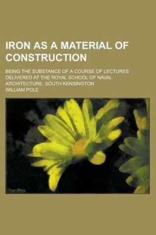 Cover of Iron as a Material of Construction; Being the Substance of a Course of Lectures Delivered at the Royal School of Naval Architecture, South