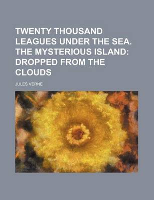 Book cover for Twenty Thousand Leagues Under the Sea. the Mysterious Island; Dropped from the Clouds