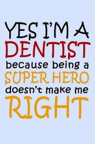 Cover of Yes I'm a Dentist Because Being a Super Hero Doesn't Make Me Right