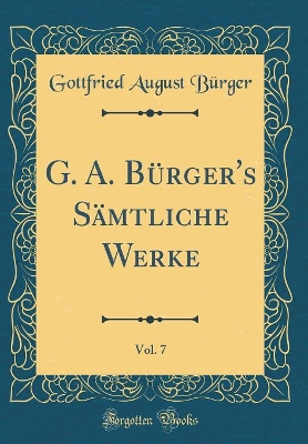 Book cover for G. A. Bürger's Sämtliche Werke, Vol. 7 (Classic Reprint)