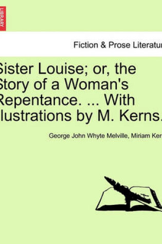 Cover of Sister Louise; Or, the Story of a Woman's Repentance. ... with Illustrations by M. Kerns.