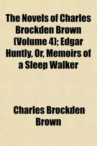 Cover of The Novels of Charles Brockden Brown; Edgar Huntly, Or, Memoirs of a Sleep Walker Volume 4