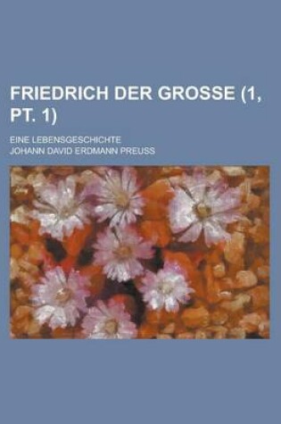 Cover of Friedrich Der Grosse; Eine Lebensgeschichte (1, PT. 1 )