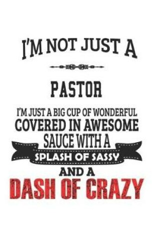 Cover of I'm Not Just A Pastor I'm Just A Big Cup Of Wonderful Covered In Awesome Sauce With A Splash Of Sassy And A Dash Of Crazy