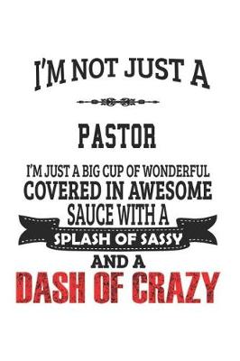 Book cover for I'm Not Just A Pastor I'm Just A Big Cup Of Wonderful Covered In Awesome Sauce With A Splash Of Sassy And A Dash Of Crazy