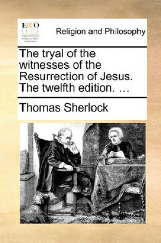 Cover of The Tryal of the Witnesses of the Resurrection of Jesus. the Twelfth Edition. ...