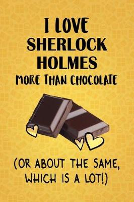 Book cover for I Love Sherlock Holmes More Than Chocolate (Or About The Same, Which Is A Lot!)