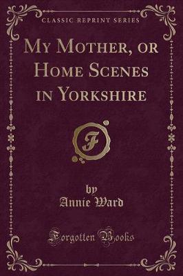 Book cover for My Mother, or Home Scenes in Yorkshire (Classic Reprint)