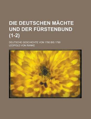 Book cover for Die Deutschen Machte Und Der Furstenbund; Deutsche Geschichte Von 1780 Bis 1790 (1-2)