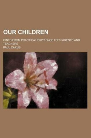 Cover of Our Children; Hints from Practical Exprience for Parents and Teachers