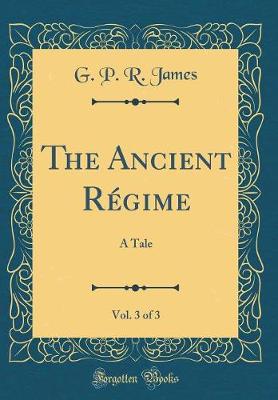 Book cover for The Ancient Régime, Vol. 3 of 3: A Tale (Classic Reprint)