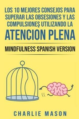 Cover of Los 10 Mejores Consejos Para Superar Las Obsesiones y Las Compulsiones Utilizando La Atencion Plena - Mindfulness Spanish Version