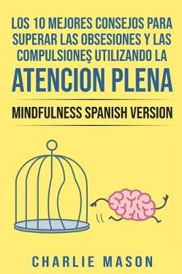 Book cover for Los 10 Mejores Consejos Para Superar Las Obsesiones y Las Compulsiones Utilizando La Atencion Plena - Mindfulness Spanish Version