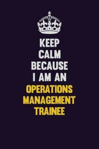 Cover of Keep calm Because I Am An Operations Management Trainee