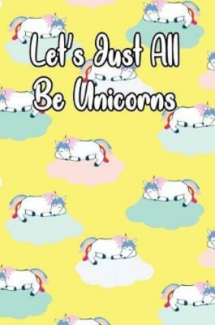 Cover of Let's Just All Be Unicorns