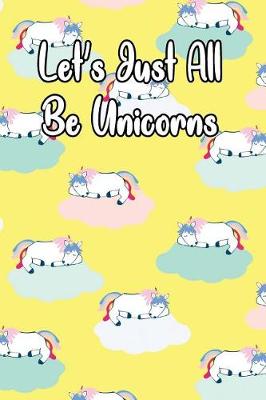 Book cover for Let's Just All Be Unicorns