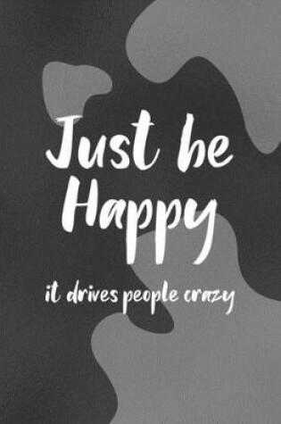 Cover of Just Be Happy It Drives People Crazy