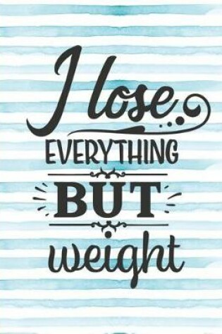 Cover of I Lose Everything But Weight