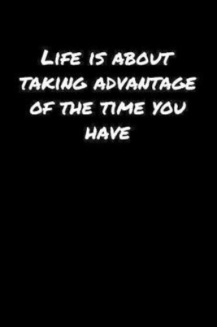 Cover of Life Is About Taking Advantage Of The Time You Have�