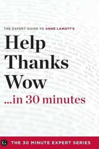 Cover of Help, Thanks, Wow in 30 Minutes - The Expert Guide to Anne Lamott's Critically Acclaimed Book (the 30 Minute Expert Series)