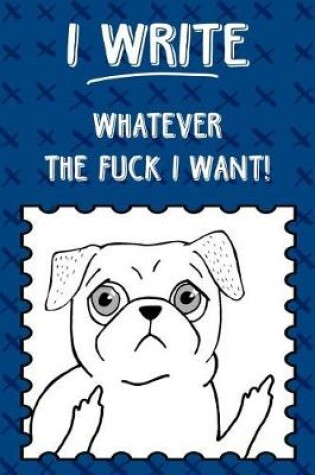 Cover of Journal Notebook Rude Flipping Pug I Write Whatever The Fuck I Want! - Blue X