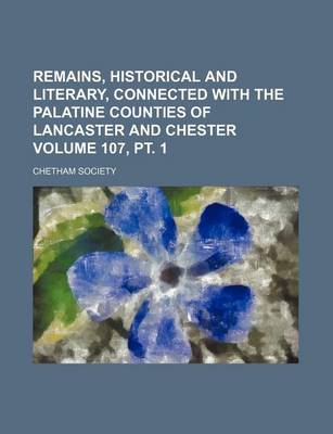 Book cover for Remains, Historical and Literary, Connected with the Palatine Counties of Lancaster and Chester Volume 107, PT. 1