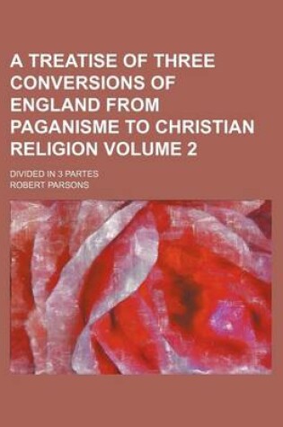 Cover of A Treatise of Three Conversions of England from Paganisme to Christian Religion Volume 2; Divided in 3 Partes