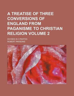 Book cover for A Treatise of Three Conversions of England from Paganisme to Christian Religion Volume 2; Divided in 3 Partes