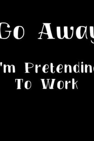 Cover of Go Away I'm Pretending to Work