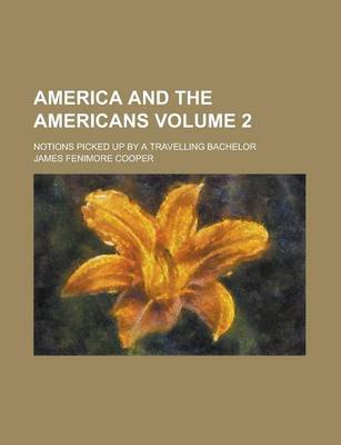 Book cover for America and the Americans; Notions Picked Up by a Travelling Bachelor Volume 2