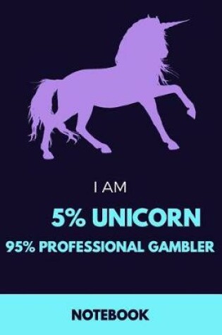 Cover of I Am 5% Unicorn 95% Professional Gambler Notebook