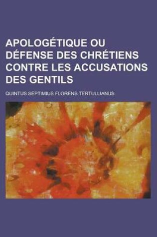 Cover of Apologetique Ou Defense Des Chretiens Contre Les Accusations Des Gentils