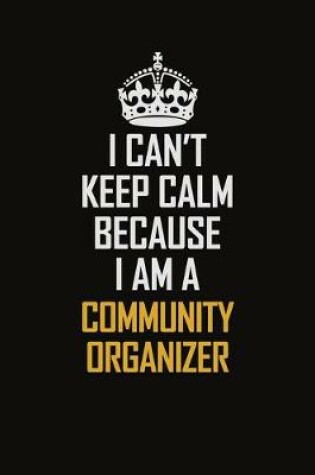 Cover of I Can't Keep Calm Because I Am A Community Organizer