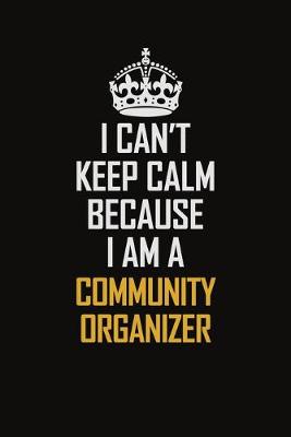 Book cover for I Can't Keep Calm Because I Am A Community Organizer