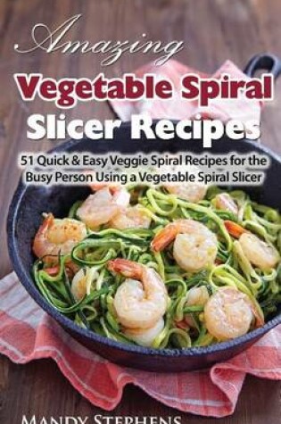 Cover of Amazing Vegetable Spiral Slicer Recipes