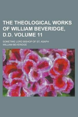 Cover of The Theological Works of William Beveridge, D.D; Sometime Lord Bishop of St. Asaph Volume 11