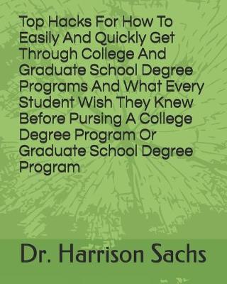 Book cover for Top Hacks For How To Easily And Quickly Get Through College And Graduate School Degree Programs And What Every Student Wish They Knew Before Pursing A College Degree Program Or Graduate School Degree Program