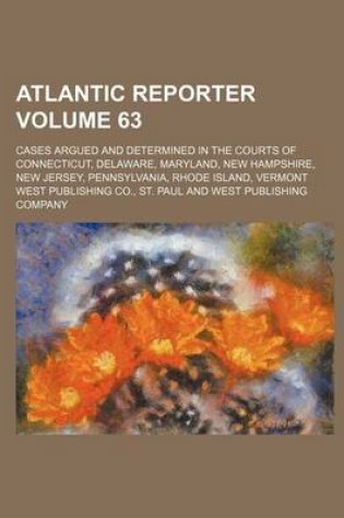 Cover of Atlantic Reporter Volume 63; Cases Argued and Determined in the Courts of Connecticut, Delaware, Maryland, New Hampshire, New Jersey, Pennsylvania, Rhode Island, Vermont