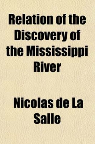 Cover of Relation of the Discovery of the Mississippi River; Written from the Narrative of Nicolas de La Salle, Otherwise Known as the Little M. de La