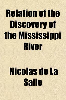 Book cover for Relation of the Discovery of the Mississippi River; Written from the Narrative of Nicolas de La Salle, Otherwise Known as the Little M. de La