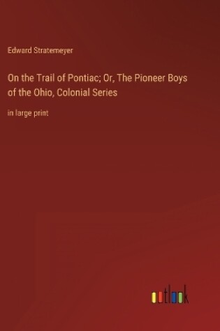 Cover of On the Trail of Pontiac; Or, The Pioneer Boys of the Ohio, Colonial Series