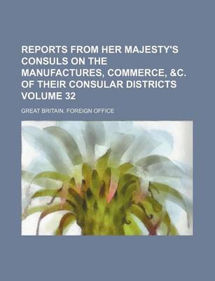 Book cover for Reports from Her Majesty's Consuls on the Manufactures, Commerce, &C. of Their Consular Districts Volume 32