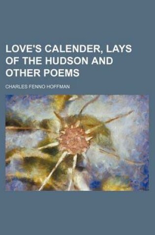Cover of Love's Calender, Lays of the Hudson and Other Poems